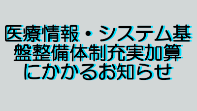 医療情報システム基盤整備体制充実加算にかかるお知らせ